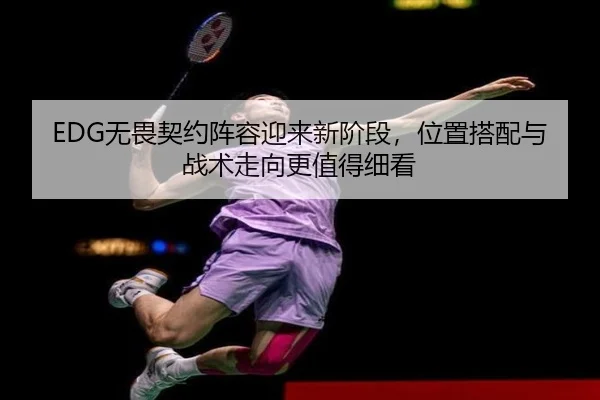 EDG无畏契约阵容迎来新阶段，位置搭配与战术走向更值得细看